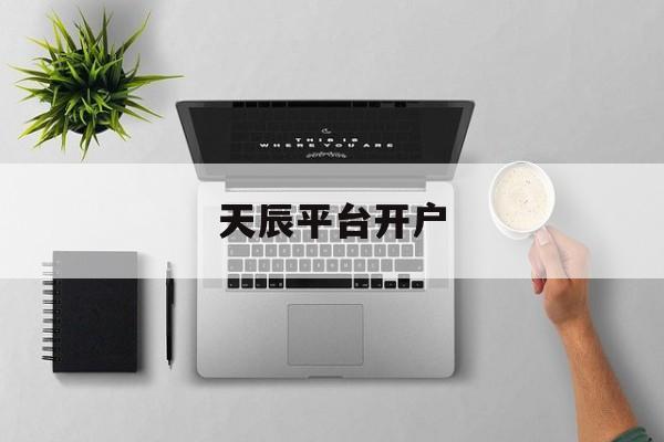 天辰平台开户(天辰平台登录官网)